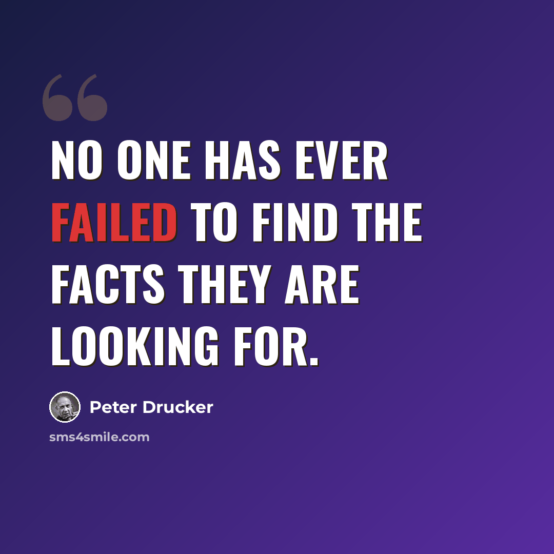 “No one has ever failed to find the facts they are looking for.” quote by Peter Drucker