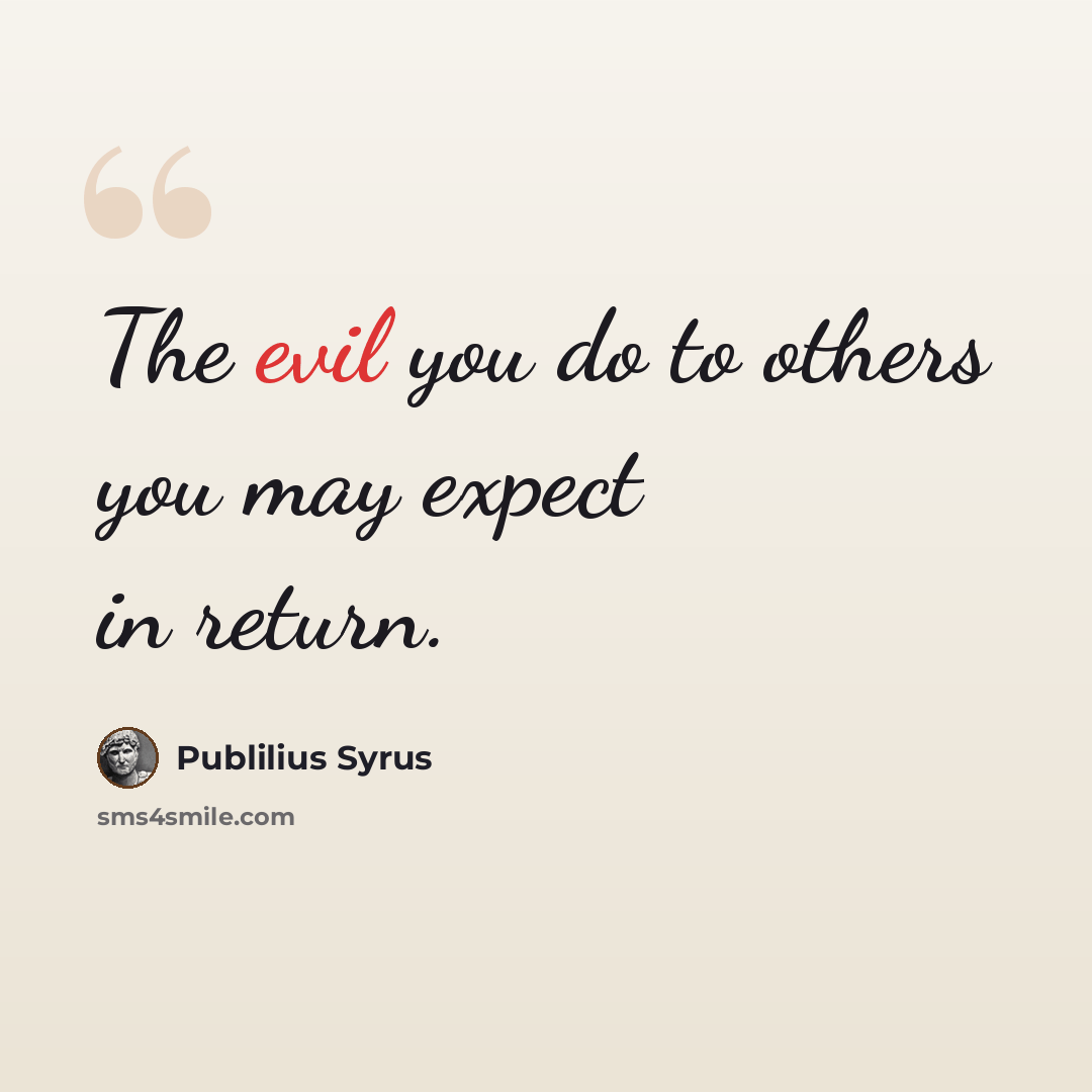“The evil you do to others you may expect in return.” quote by Publilius Syrus