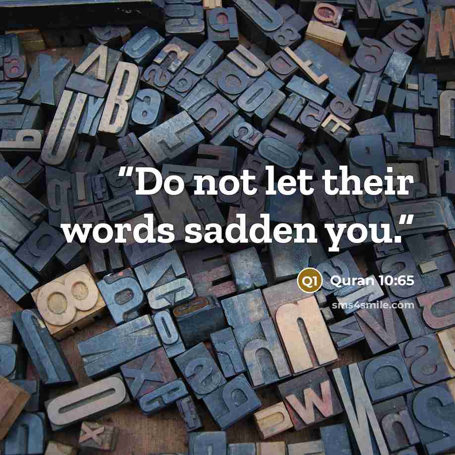 “Do not let their words sadden you.” quote by Quran 10:65