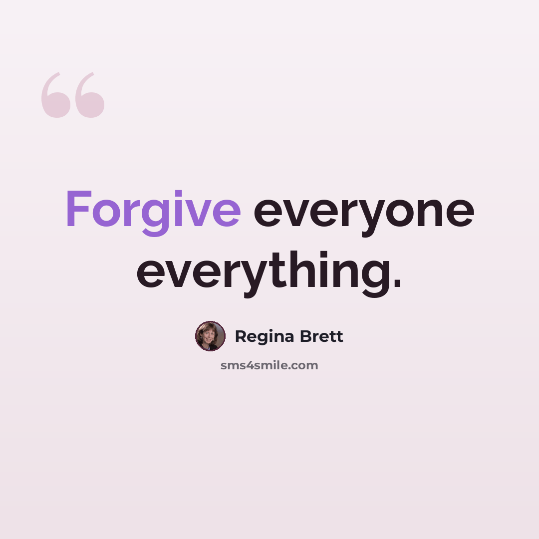 “Forgive everyone everything.” quote by Regina Brett