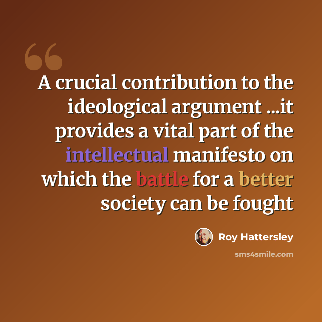 “A crucial contribution to the ideological argument ...it provides a vital part of the intellectual manifesto on which the battle for a better society can be fought” quote by Roy Hattersley