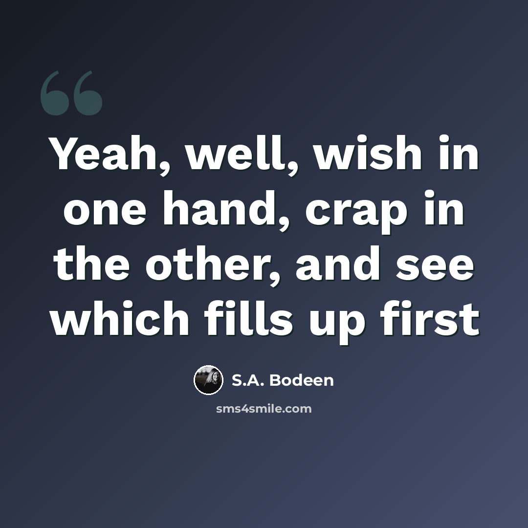 “Yeah, well, wish in one hand, crap in the other, and see which fills up first” quote by S.A. Bodeen