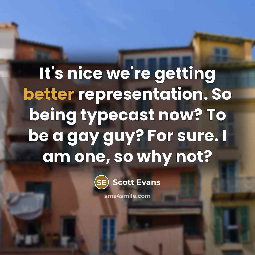 “It's nice we're getting better representation. So being typecast now? To be a gay guy? For sure. I am one, so why not?” quote by Scott Evans