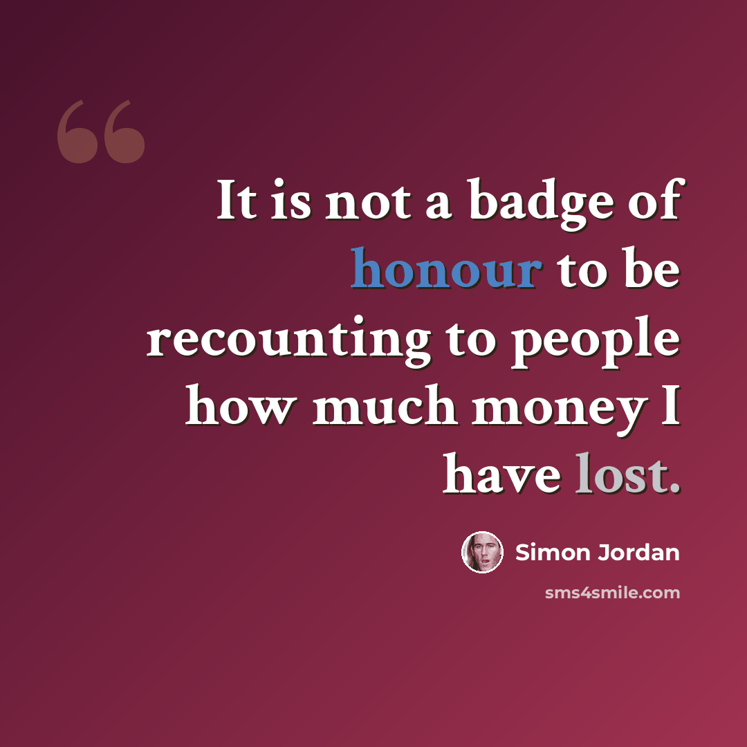 “It is not a badge of honour to be recounting to people how much money I have lost.” quote by Simon Jordan