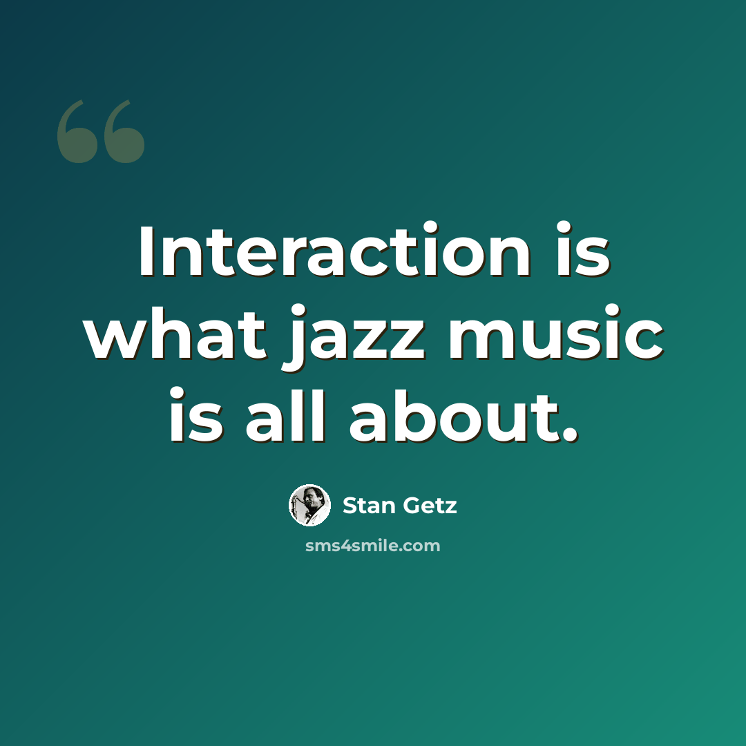 “Interaction is what jazz music is all about.” quote by Stan Getz
