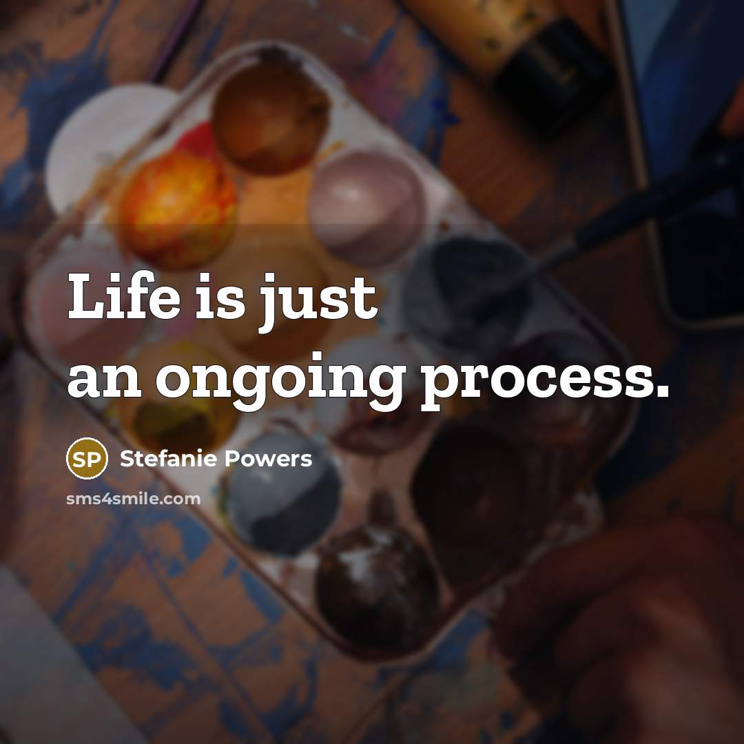 “Life is just an ongoing process.” quote by Stefanie Powers