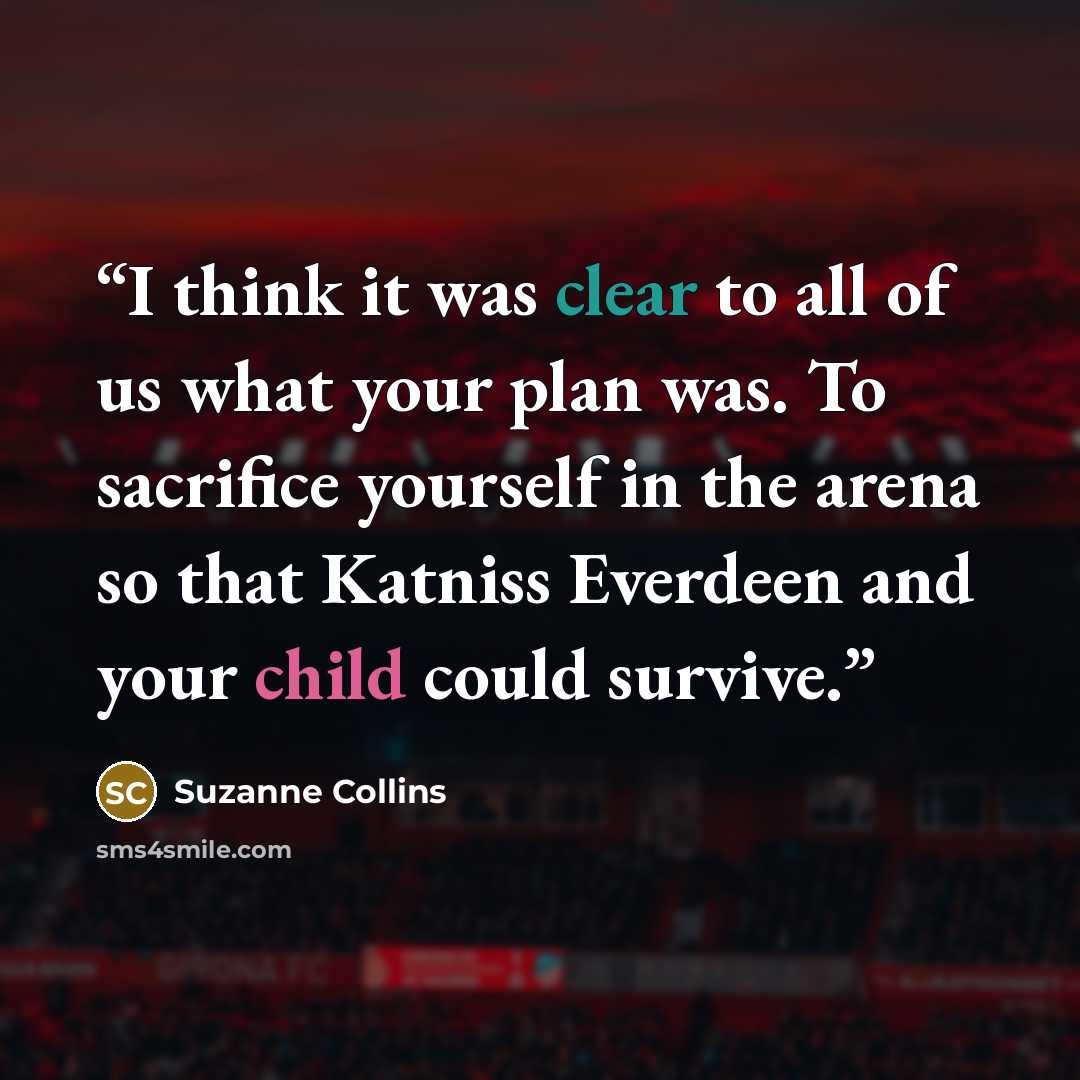 “I think it was clear to all of us what your plan was. To sacrifice yourself in the arena so that Katniss Everdeen and your child could survive.” quote by Suzanne Collins
