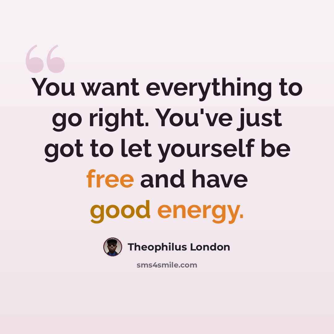“You want everything to go right. You've just got to let yourself be free and have good energy.” quote by Theophilus London