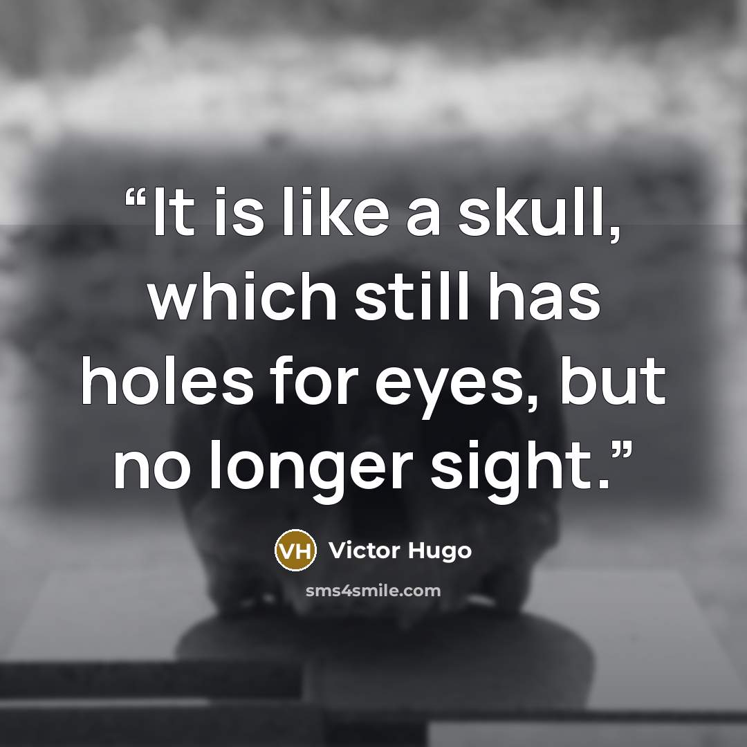 “It is like a skull, which still has holes for eyes, but no longer sight.” quote by Victor Hugo