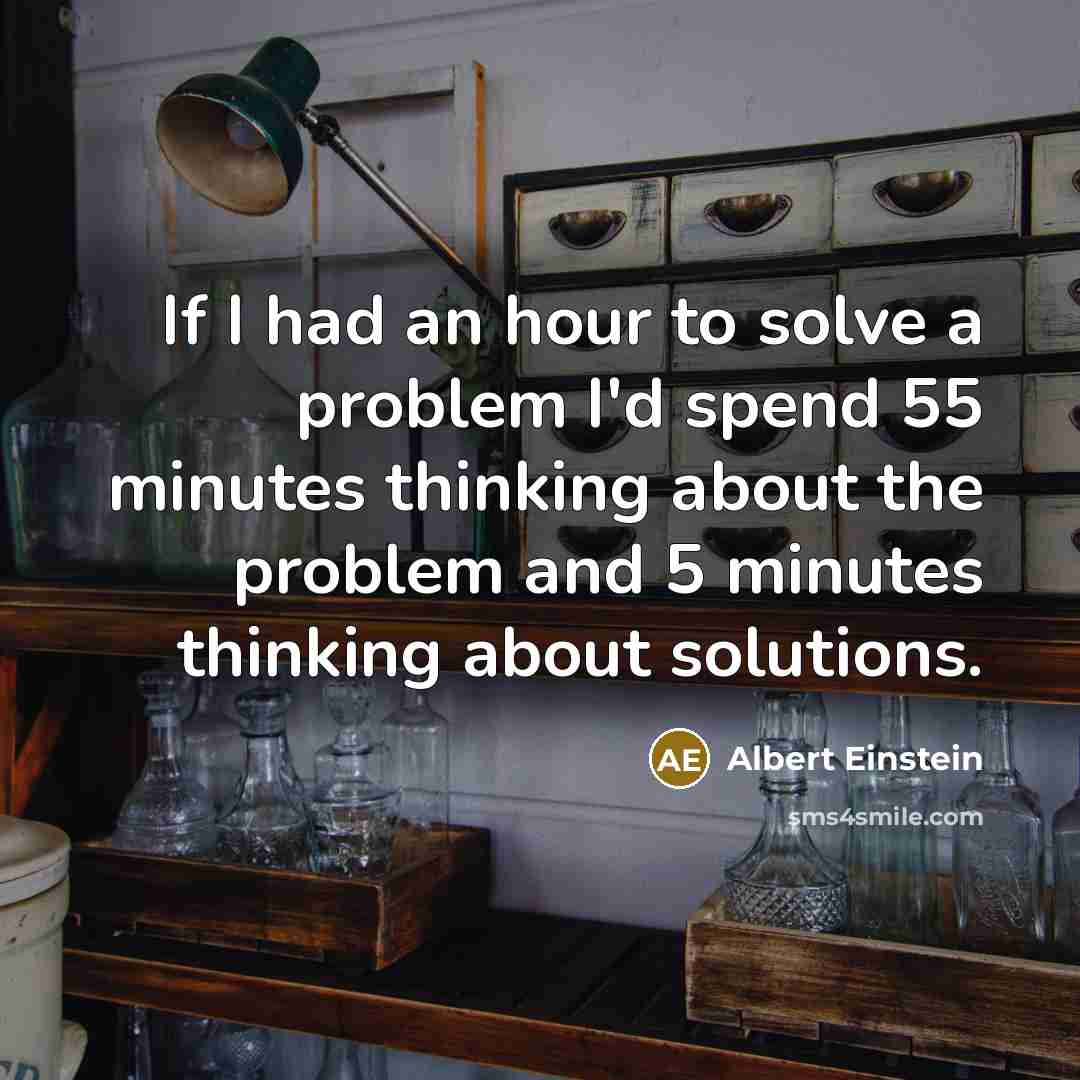 “If I had an hour to solve a problem I'd spend 55 minutes thinking about the problem and 5 minutes thinking about solutions.” quote by Albert Einstein