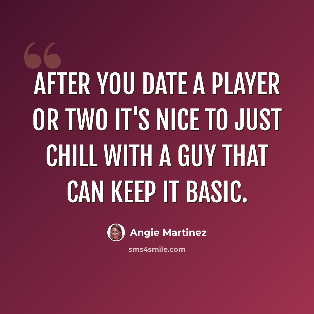 “After you date a player or two it's nice to just chill with a guy that can keep it basic.” quote by Angie Martinez