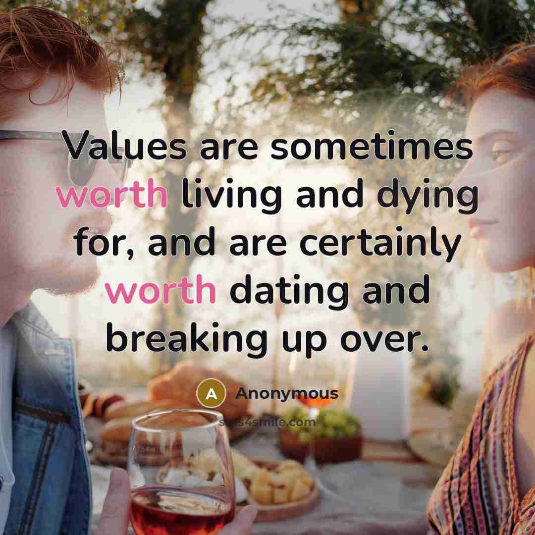 “Values are sometimes worth living and dying for, and are certainly worth dating and breaking up over.” quote by Anonymous