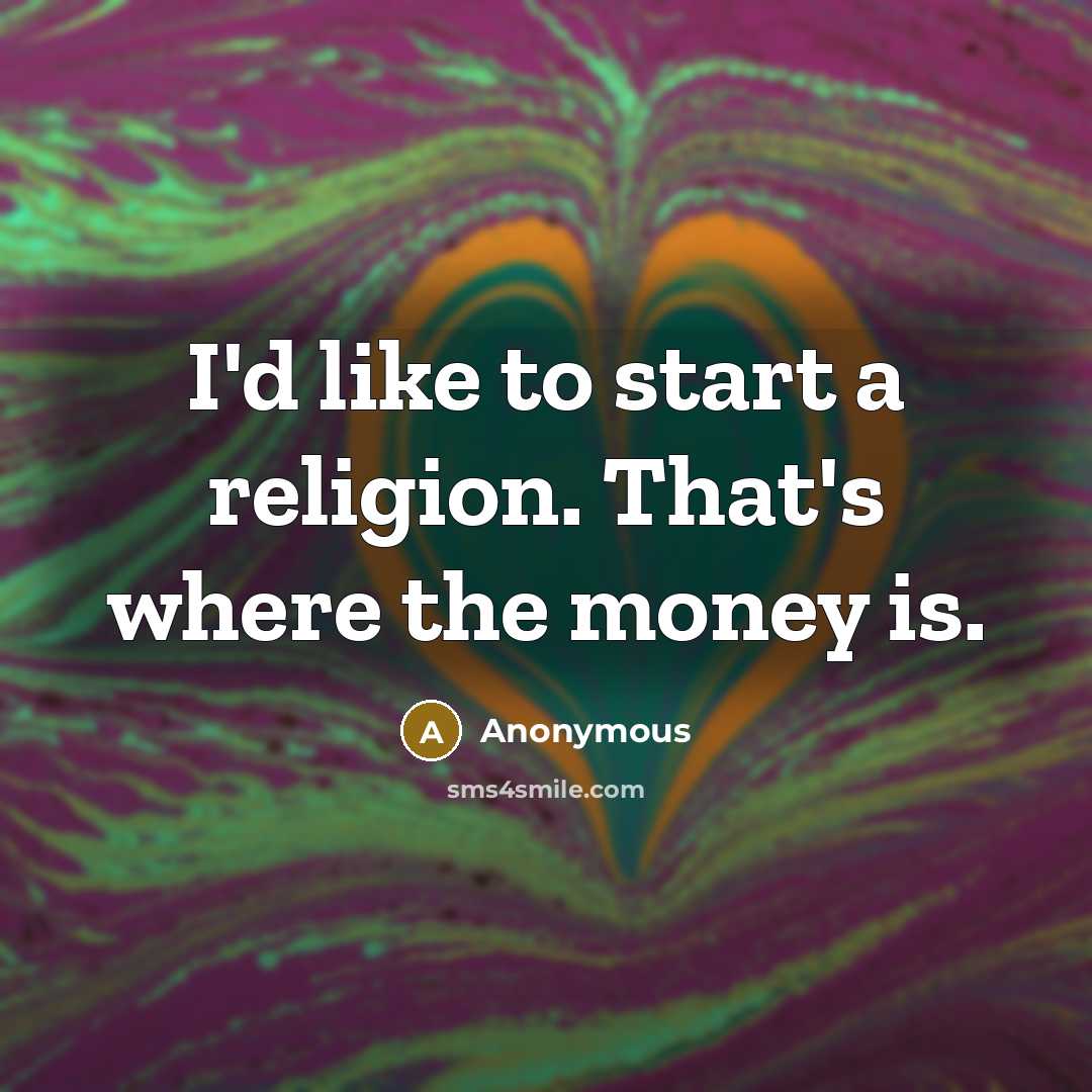 “I'd like to start a religion. That's where the money is.” quote by Anonymous