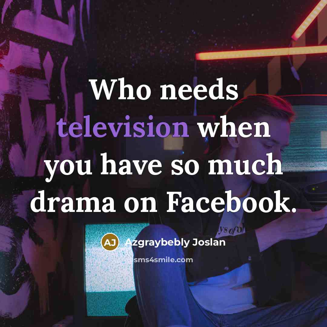 “Who needs television when you have so much drama on Facebook.” quote by Azgraybebly Joslan