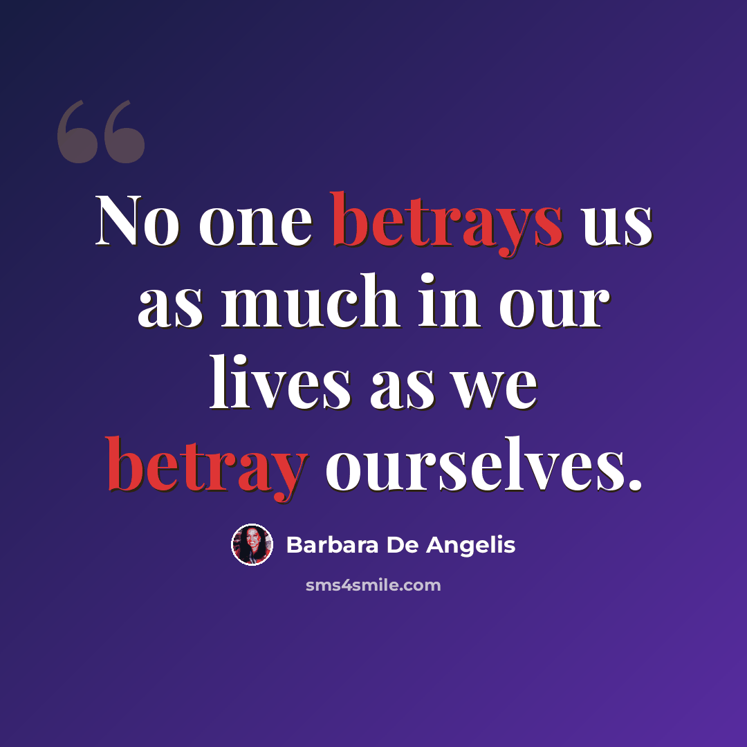 “No one betrays us as much in our lives as we betray ourselves.” quote by Barbara De Angelis
