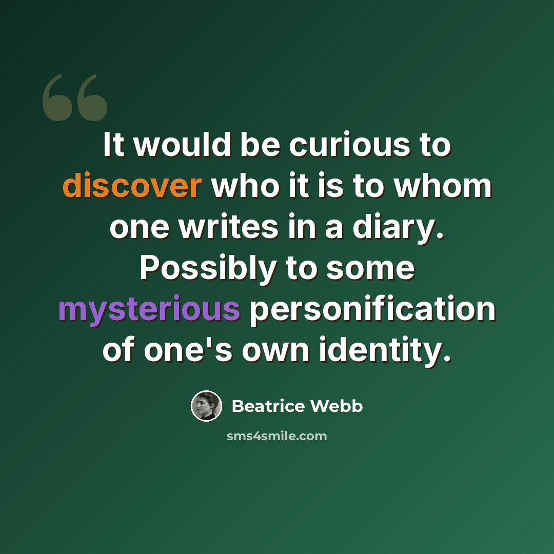 “It would be curious to discover who it is to whom one writes in a diary. Possibly to some mysterious personification of one's own identity.” quote by Beatrice Webb
