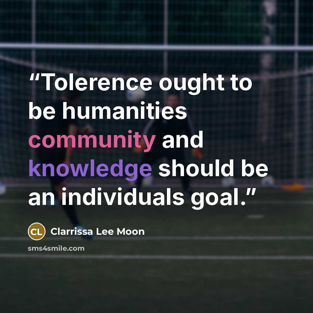 “Tolerence ought to be humanities community and knowledge should be an individuals goal.” quote by Clarrissa Lee Moon