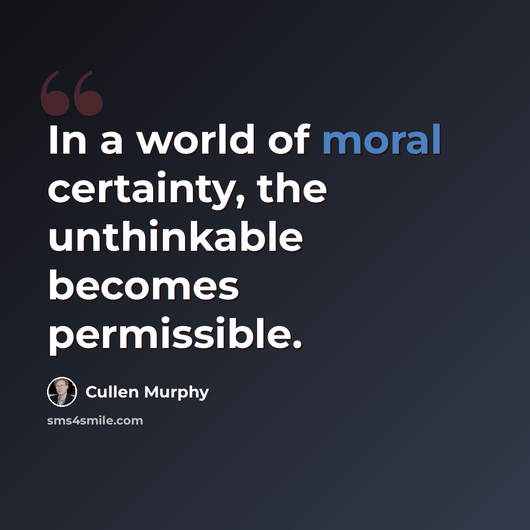 “In a world of moral certainty, the unthinkable becomes permissible.” quote by Cullen Murphy