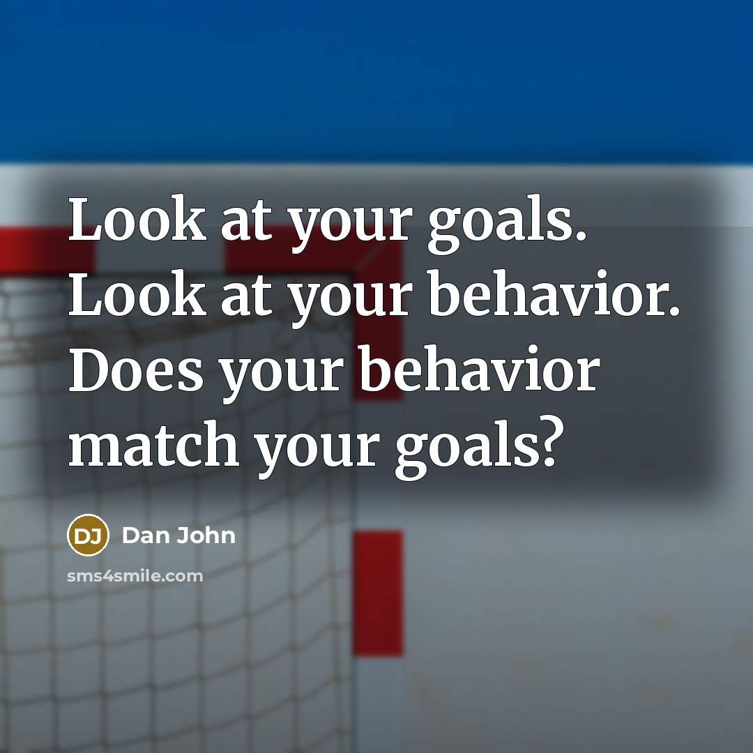 “Look at your goals. Look at your behavior. Does your behavior match your goals?” quote by Dan John