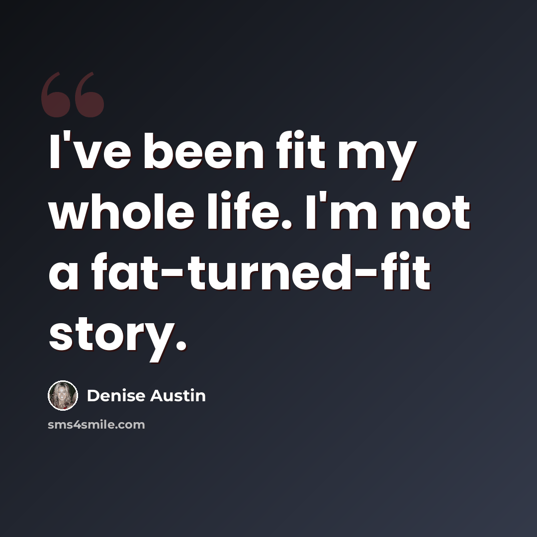 “I've been fit my whole life. I'm not a fat-turned-fit story.” quote by Denise Austin