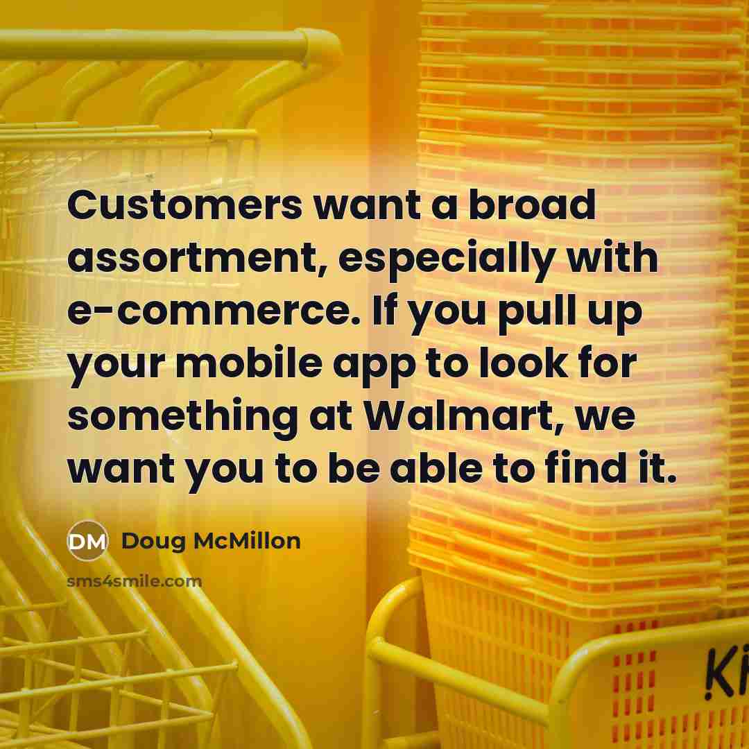 “Customers want a broad assortment, especially with e-commerce. If you pull up your mobile app to look for something at Walmart, we want you to be able to find it.” quote by Doug McMillon