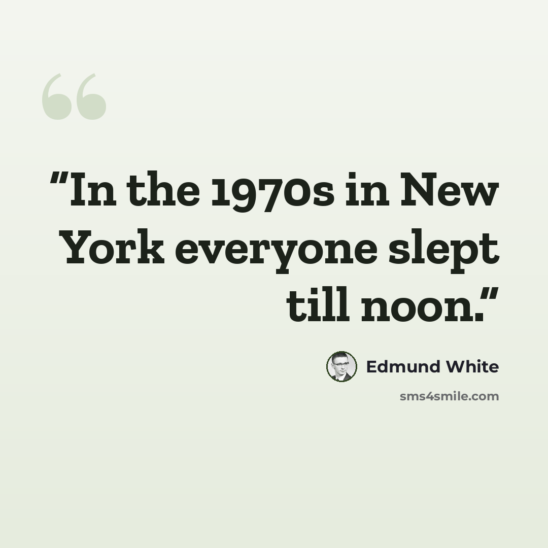 “In the 1970s in New York everyone slept till noon.” quote by Edmund White