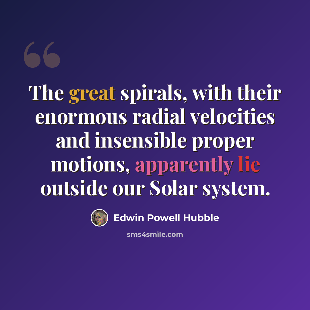 “The great spirals, with their enormous radial velocities and insensible proper motions, apparently lie outside our Solar system.” quote by Edwin Powell Hubble