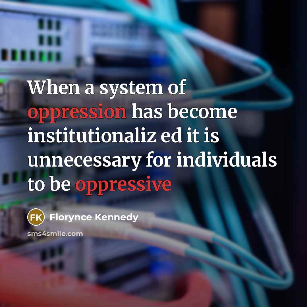 “When a system of oppression has become institutionaliz ed it is unnecessary for individuals to be oppressive” quote by Florynce Kennedy