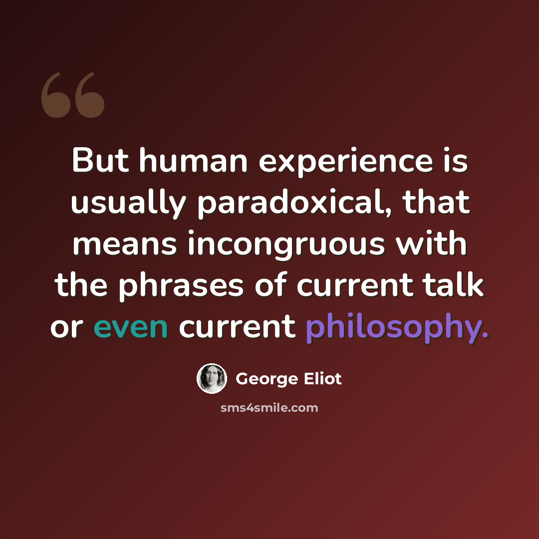 “But human experience is usually paradoxical, that means incongruous with the phrases of current talk or even current philosophy.” quote by George Eliot