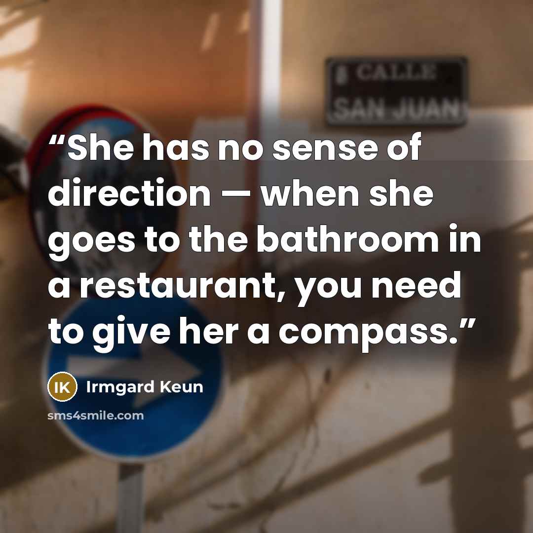 “She has no sense of direction — when she goes to the bathroom in a restaurant, you need to give her a compass.” quote by Irmgard Keun