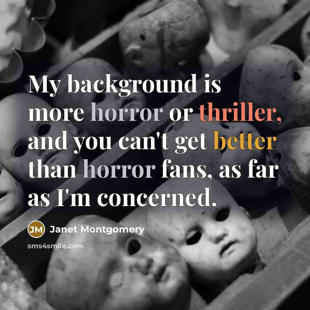 “My background is more horror or thriller, and you can't get better than horror fans, as far as I'm concerned.” quote by Janet Montgomery
