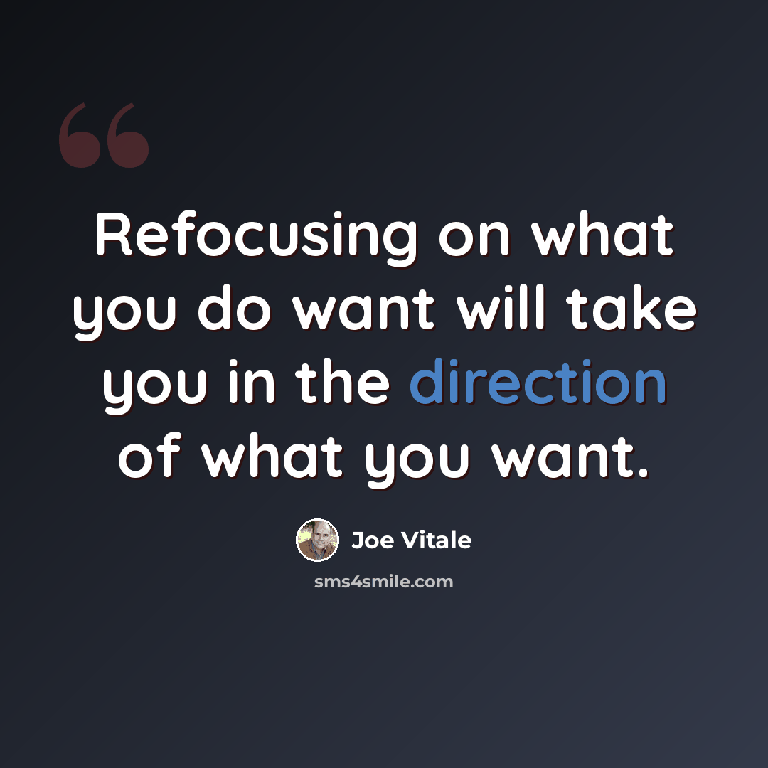 “Refocusing on what you do want will take you in the direction of what you want.” quote by Joe Vitale