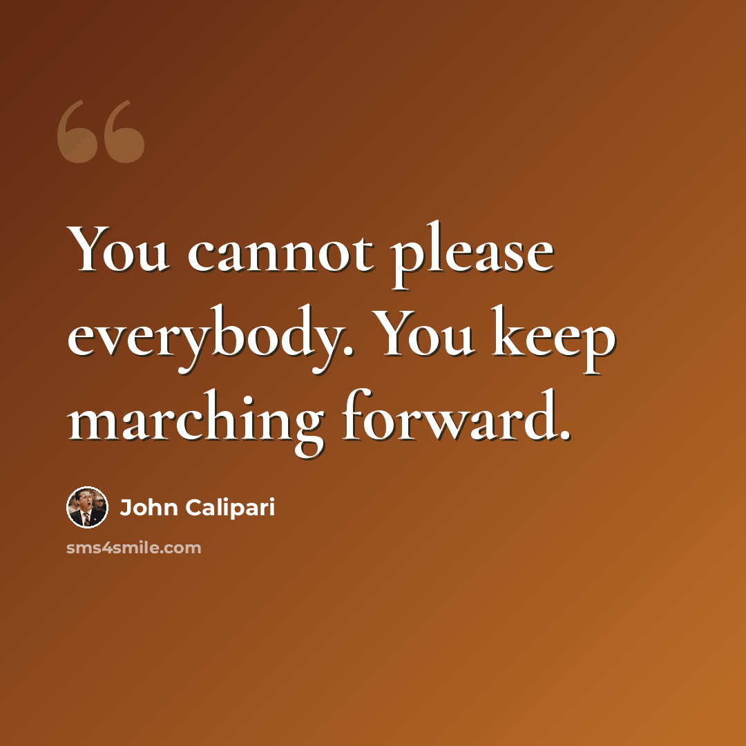 “You cannot please everybody. You keep marching forward.” quote by John Calipari