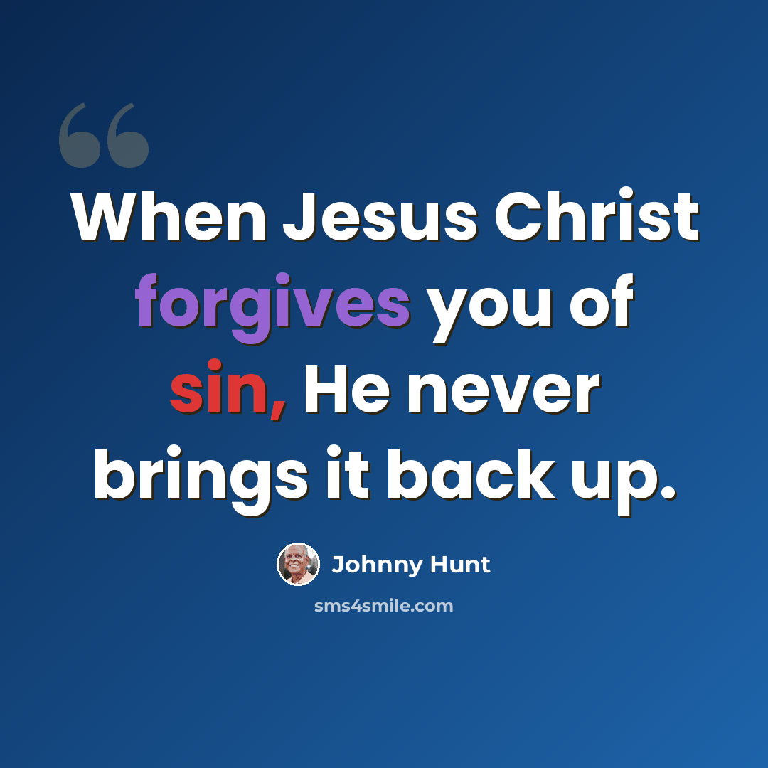 “When Jesus Christ forgives you of sin, He never brings it back up.” quote by Johnny Hunt