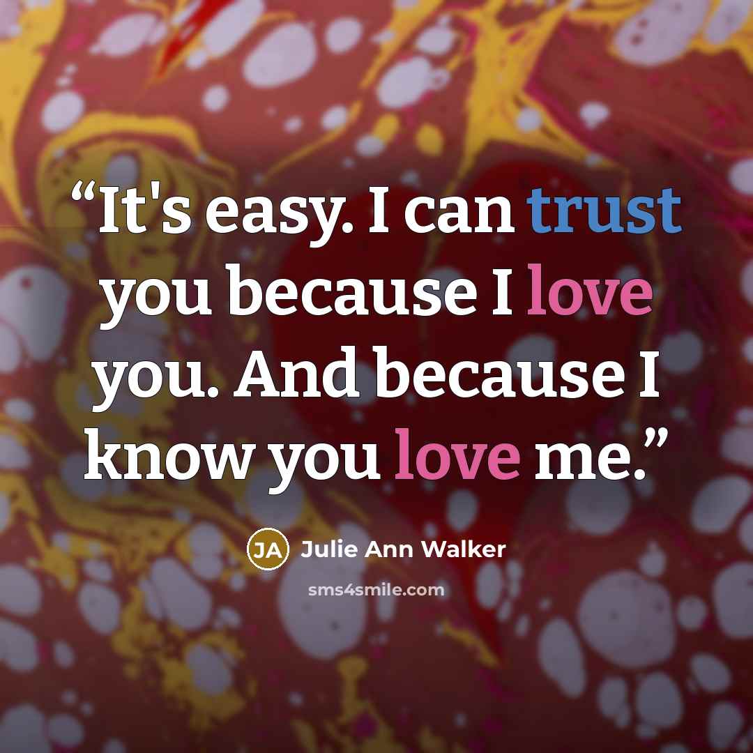 “It's easy. I can trust you because I love you. And because I know you love me.” quote by Julie Ann Walker