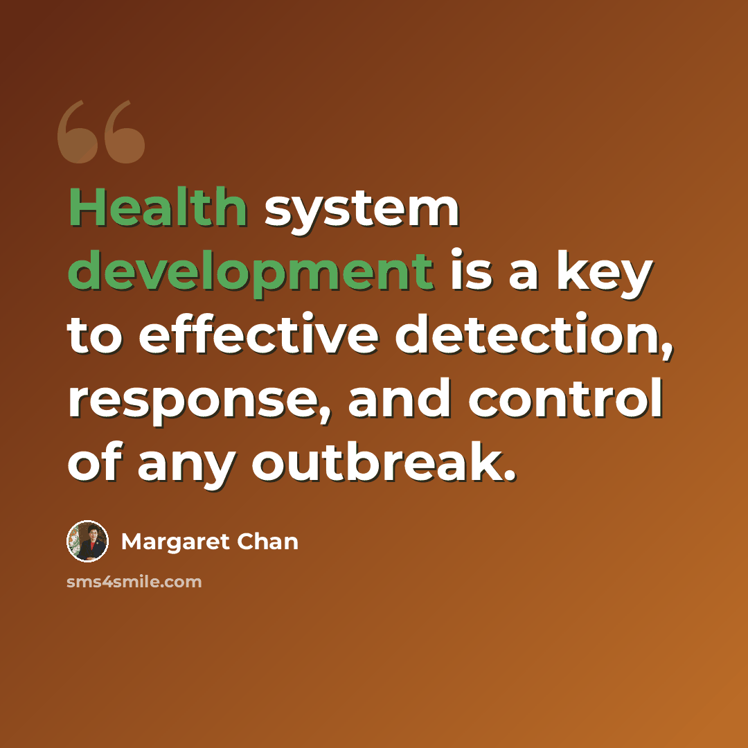 “Health system development is a key to effective detection, response, and control of any outbreak.” quote by Margaret Chan