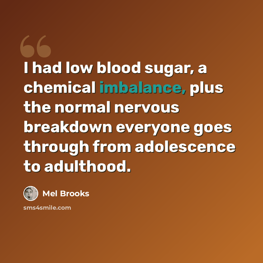 “I had low blood sugar, a chemical imbalance, plus the normal nervous breakdown everyone goes through from adolescence to adulthood.” quote by Mel Brooks