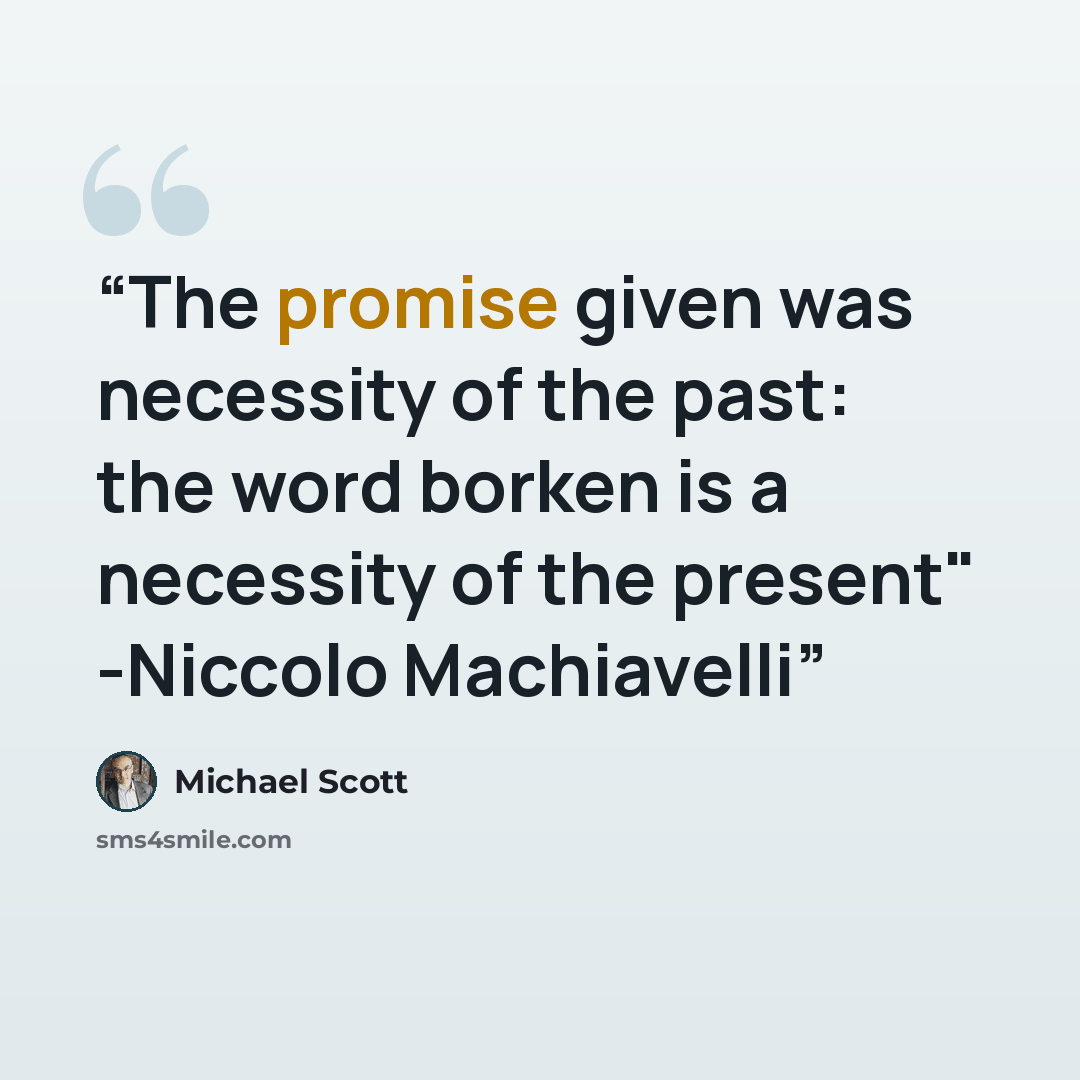 “The promise given was necessity of the past: the word borken is a necessity of the present" -Niccolo Machiavelli” quote by Michael Scott