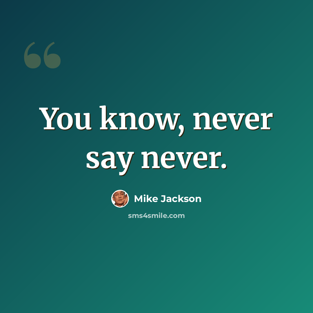 “You know, never say never.” quote by Mike Jackson