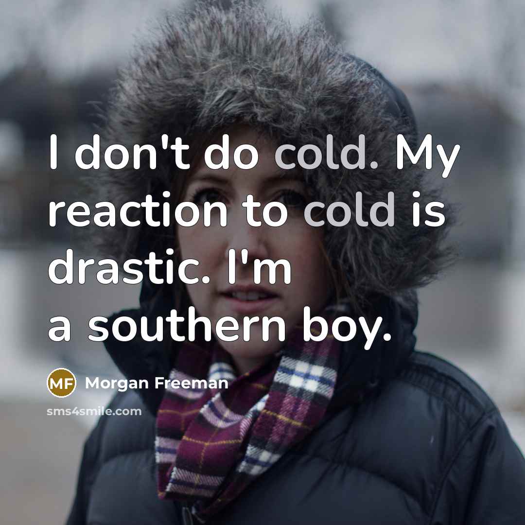 “I don't do cold. My reaction to cold is drastic. I'm a southern boy.” quote by Morgan Freeman