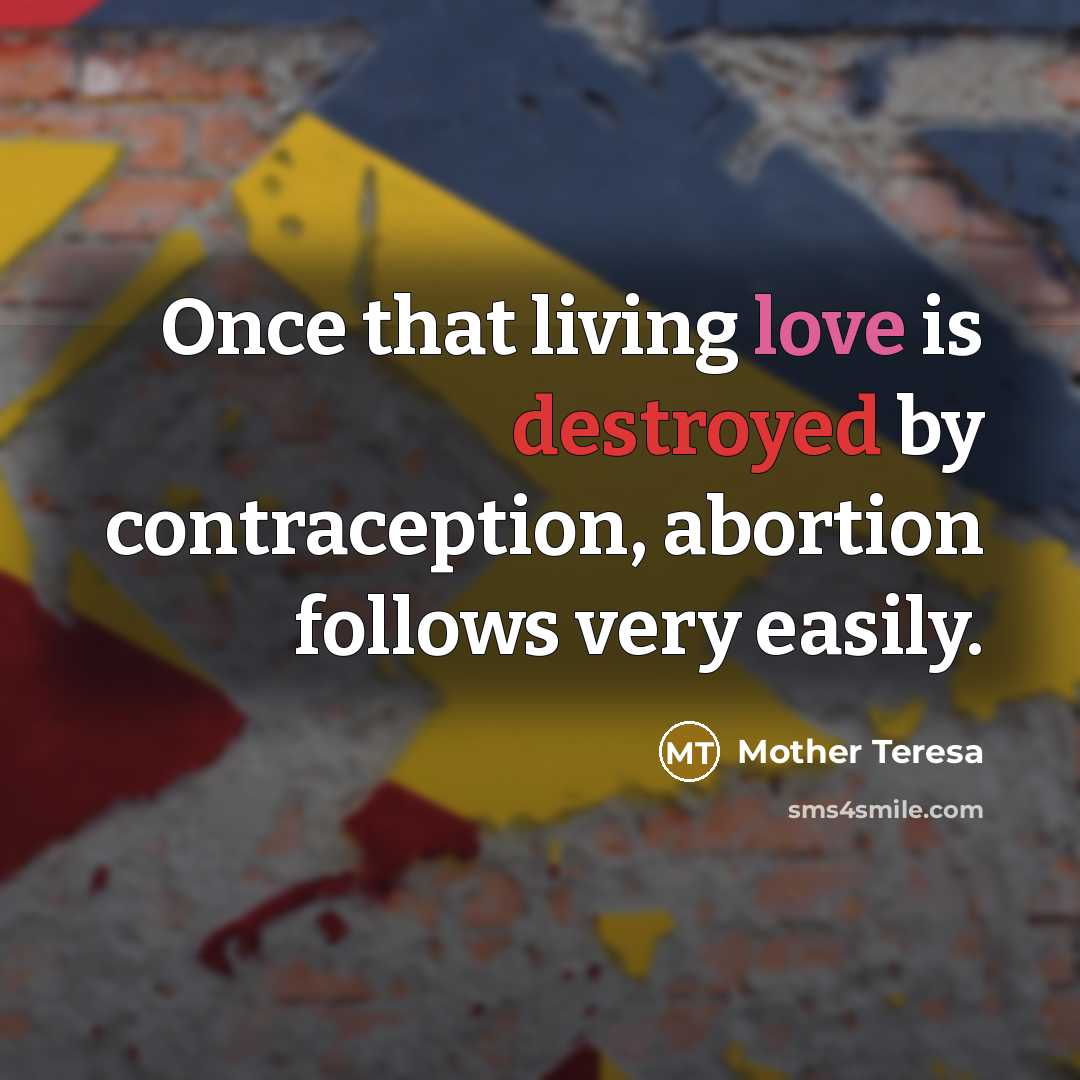 “Once that living love is destroyed by contraception, abortion follows very easily.” quote by Mother Teresa