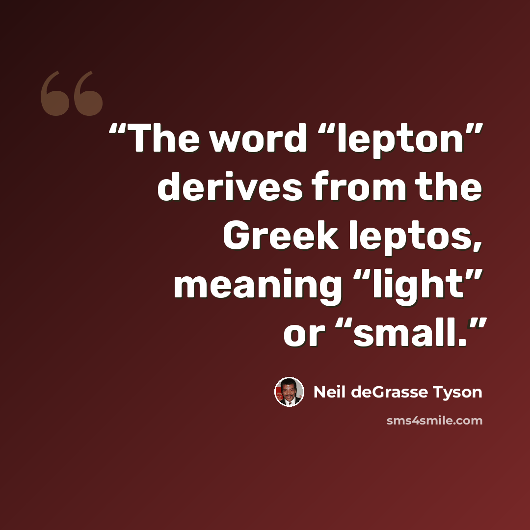 “The word “lepton” derives from the Greek leptos, meaning “light” or “small.” quote by Neil deGrasse Tyson