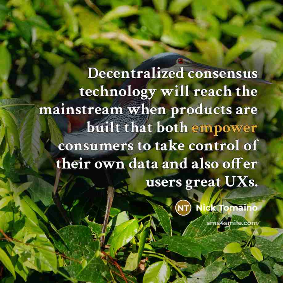 “Decentralized consensus technology will reach the mainstream when products are built that both empower consumers to take control of their own data and also offer users great UXs.” quote by Nick Tomaino