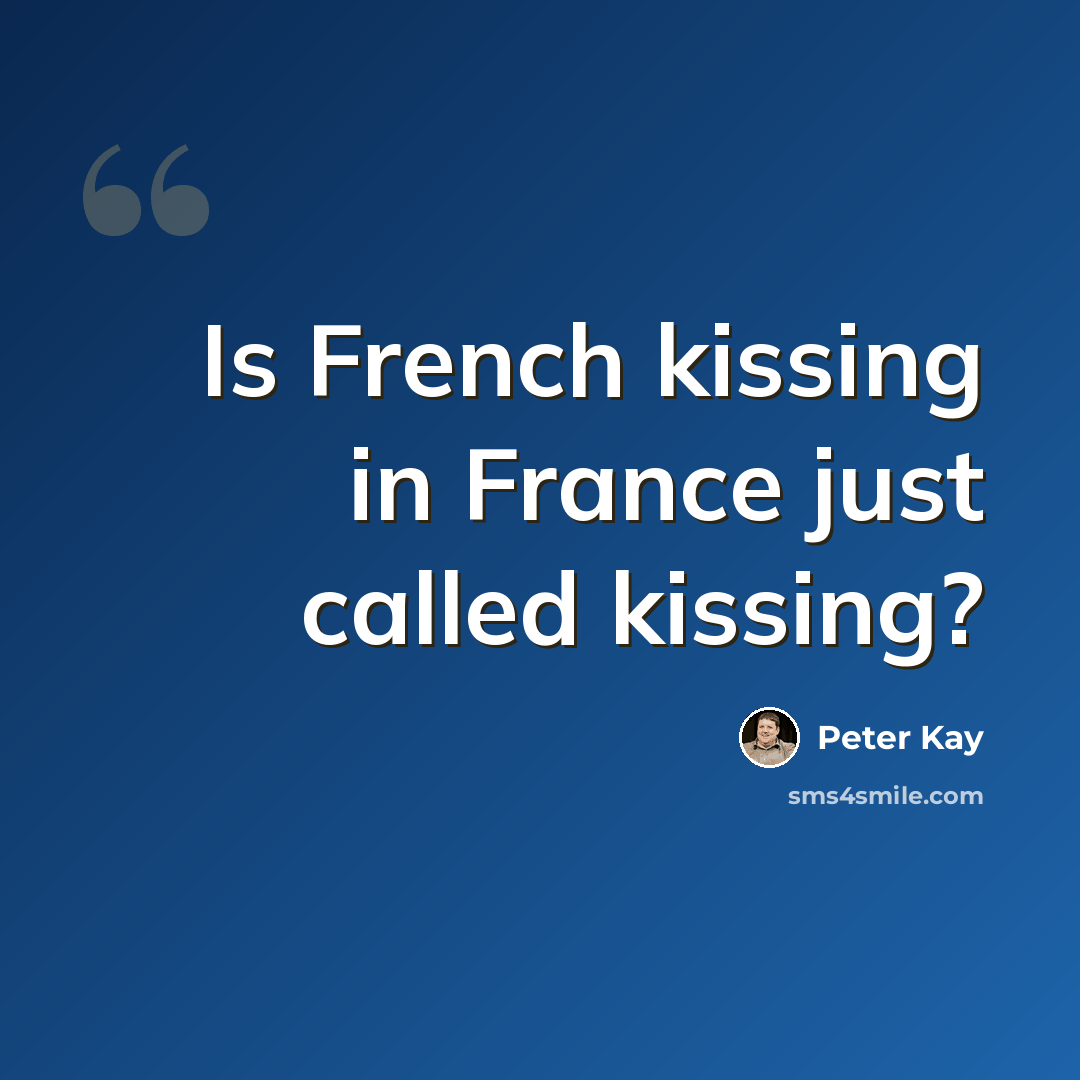 “Is French kissing in France just called kissing?” quote by Peter Kay