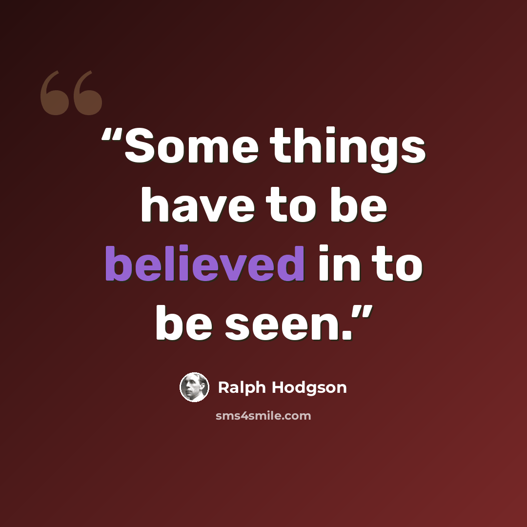 “Some things have to be believed in to be seen.” quote by Ralph Hodgson