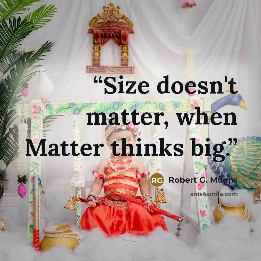 “Size doesn't matter, when Matter thinks big.” quote by Robert G. Moons