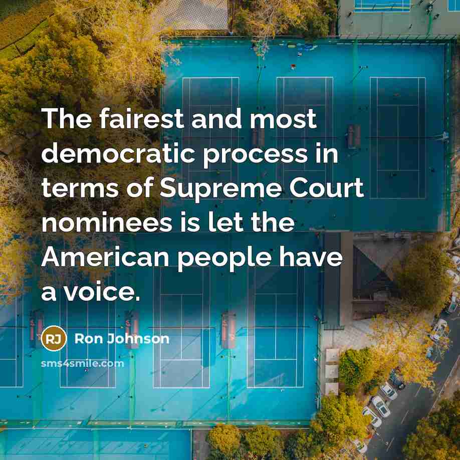 “The fairest and most democratic process in terms of Supreme Court nominees is let the American people have a voice.” quote by Ron Johnson