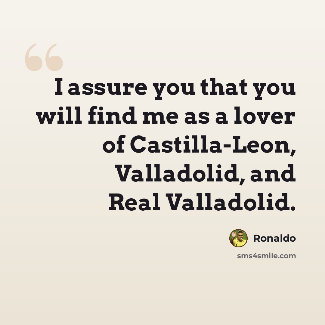 “I assure you that you will find me as a lover of Castilla-Leon, Valladolid, and Real Valladolid.” quote by Ronaldo