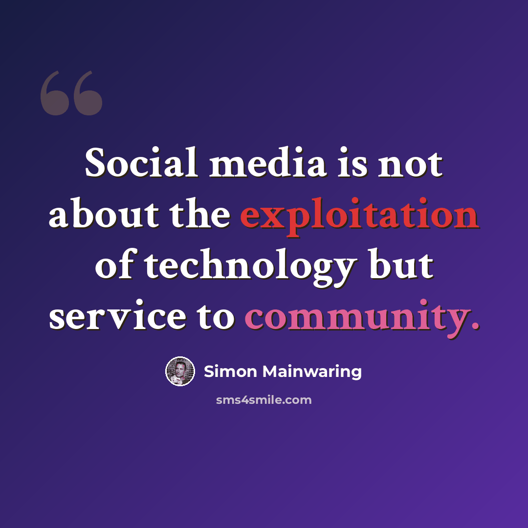 “Social media is not about the exploitation of technology but service to community.” quote by Simon Mainwaring