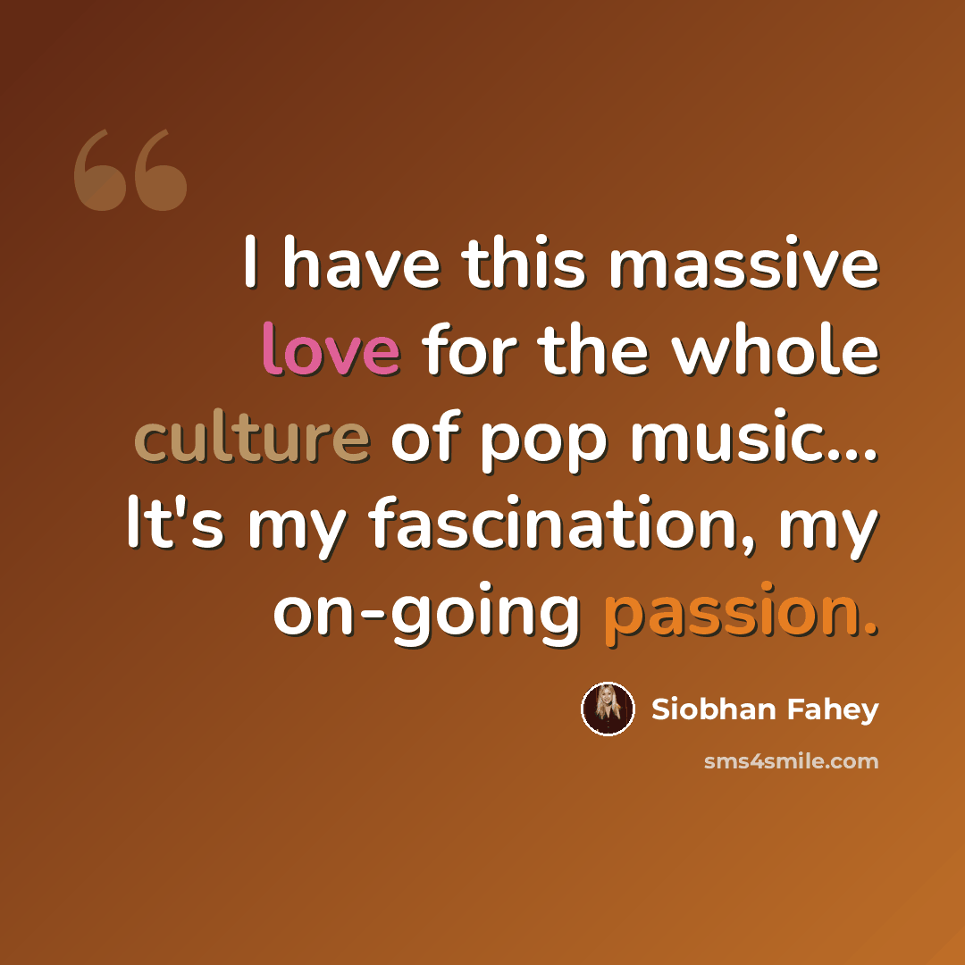 “I have this massive love for the whole culture of pop music... It's my fascination, my on-going passion.” quote by Siobhan Fahey